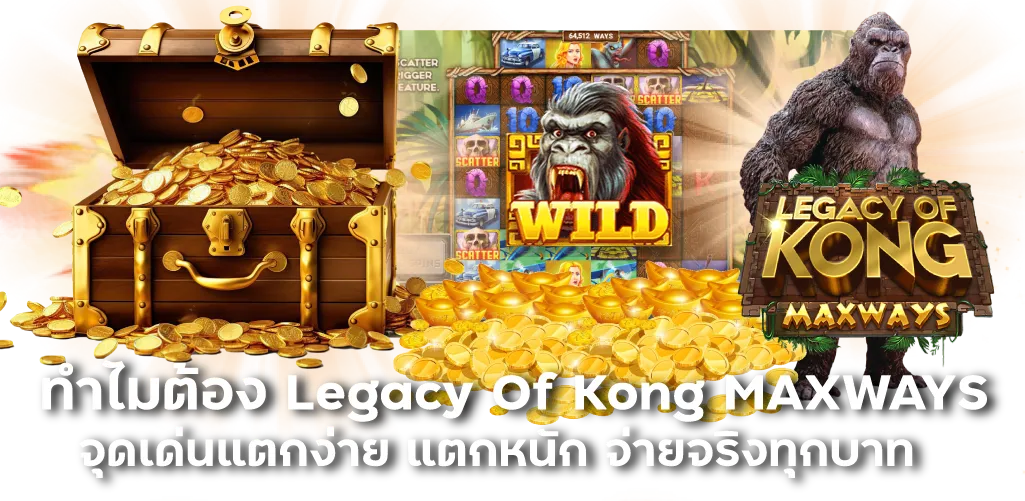 ทำไมต้อง Legacy Of Kong MAXWAYS จุดเด่นแตกง่าย แตกหนัก จ่ายจริงทุกบาท
