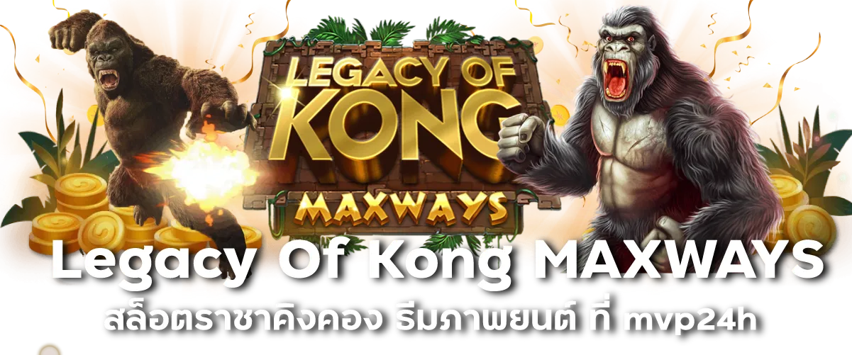 Legacy Of Kong MAXWAYS สล็อตราชาคิงคอง ธีมภาพยนต์ ที่ mvp24h